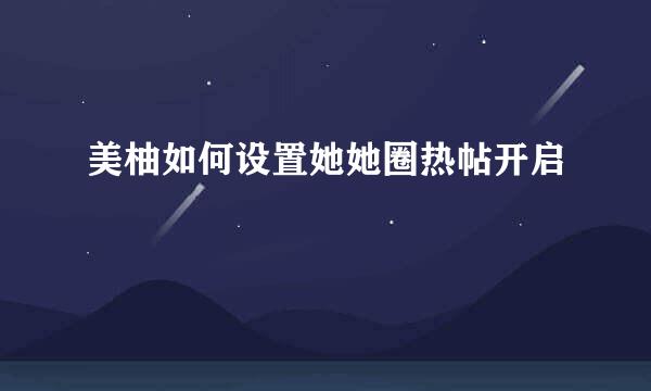 美柚如何设置她她圈热帖开启