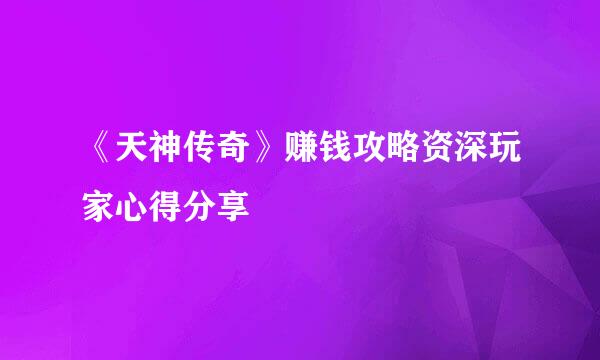 《天神传奇》赚钱攻略资深玩家心得分享