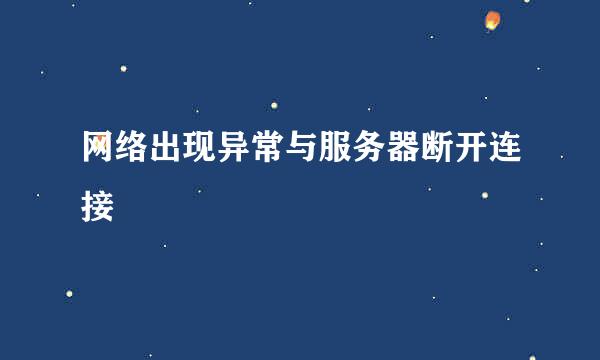 网络出现异常与服务器断开连接
