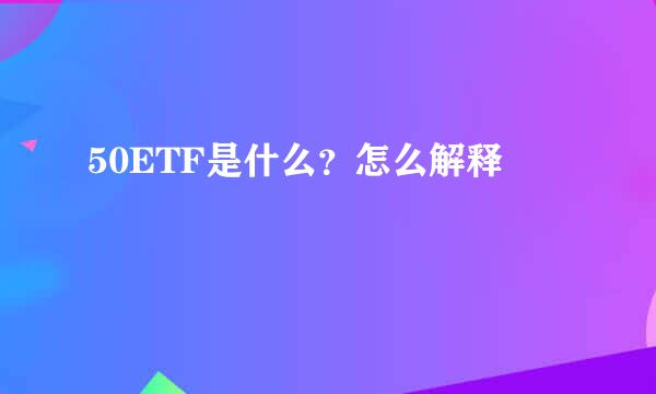 50ETF是什么？怎么解释
