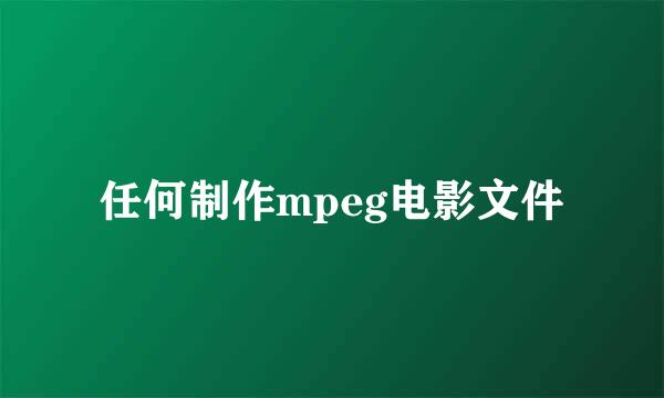 任何制作mpeg电影文件