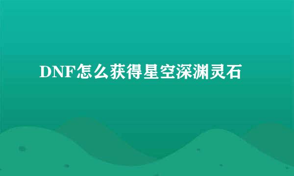 DNF怎么获得星空深渊灵石