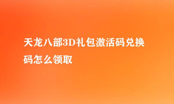 天龙八部3D礼包激活码兑换码怎么领取