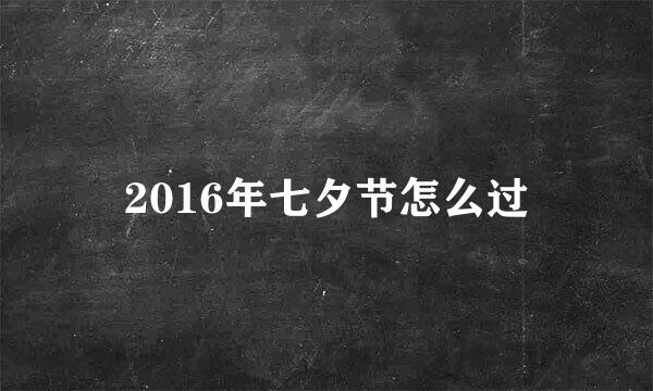 2016年七夕节怎么过