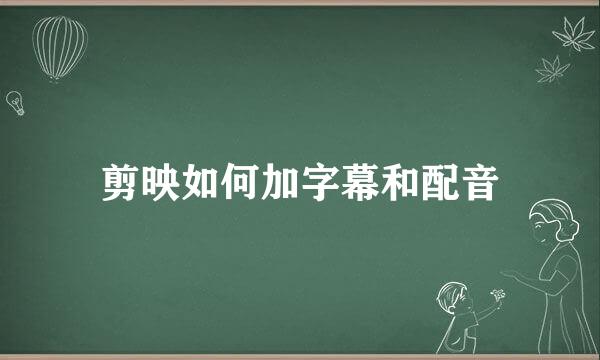 剪映如何加字幕和配音