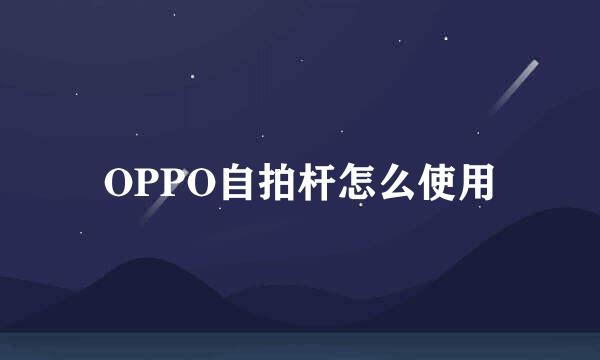 OPPO自拍杆怎么使用