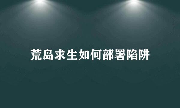 荒岛求生如何部署陷阱
