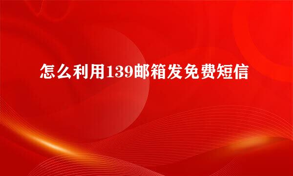 怎么利用139邮箱发免费短信