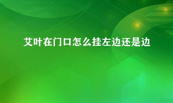 艾叶在门口怎么挂左边还是边