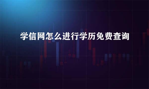 学信网怎么进行学历免费查询