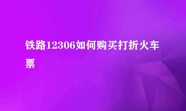铁路12306如何购买打折火车票