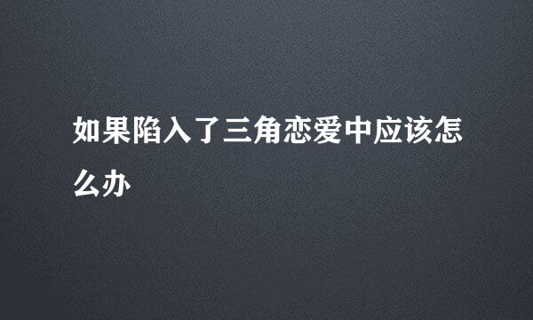 如果陷入了三角恋爱中应该怎么办