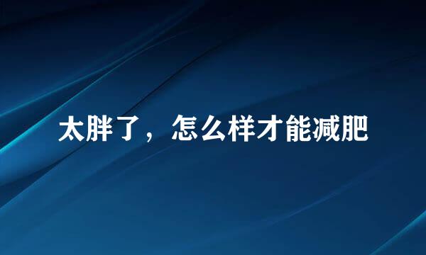 太胖了，怎么样才能减肥
