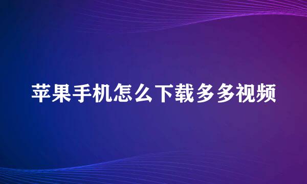 苹果手机怎么下载多多视频