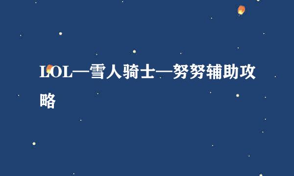 LOL—雪人骑士—努努辅助攻略