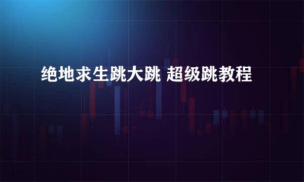 绝地求生跳大跳 超级跳教程