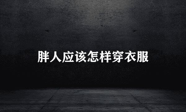 胖人应该怎样穿衣服