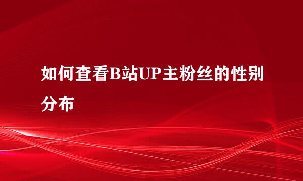 如何查看B站UP主粉丝的性别分布