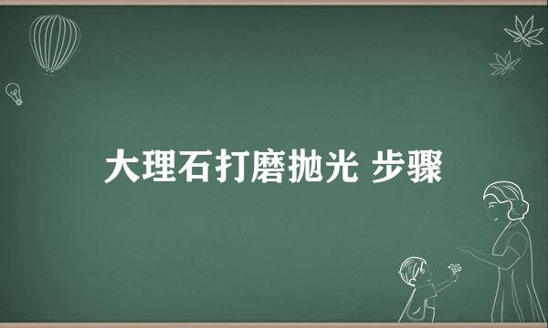 大理石打磨抛光 步骤