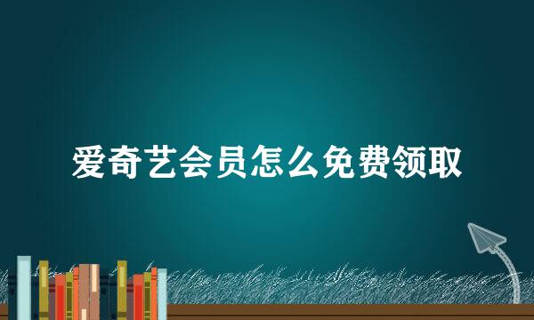 爱奇艺会员怎么免费领取