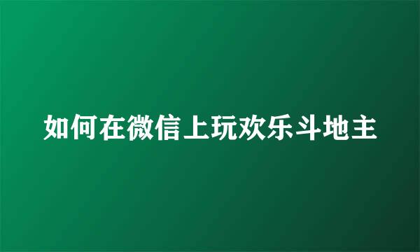 如何在微信上玩欢乐斗地主
