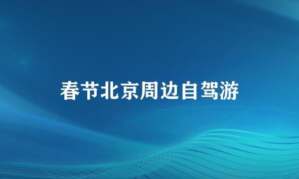 春节北京周边自驾游