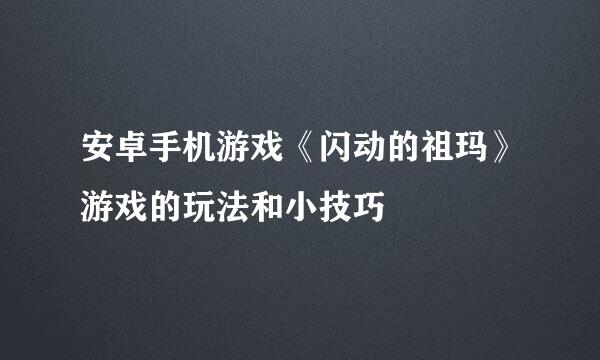 安卓手机游戏《闪动的祖玛》游戏的玩法和小技巧