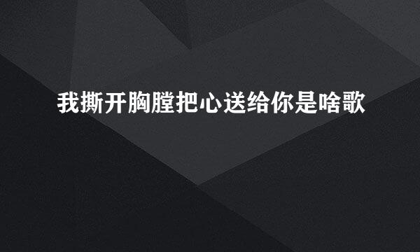 我撕开胸膛把心送给你是啥歌