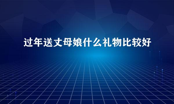 过年送丈母娘什么礼物比较好