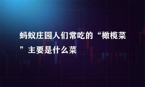 蚂蚁庄园人们常吃的“橄榄菜”主要是什么菜