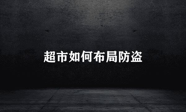 超市如何布局防盗