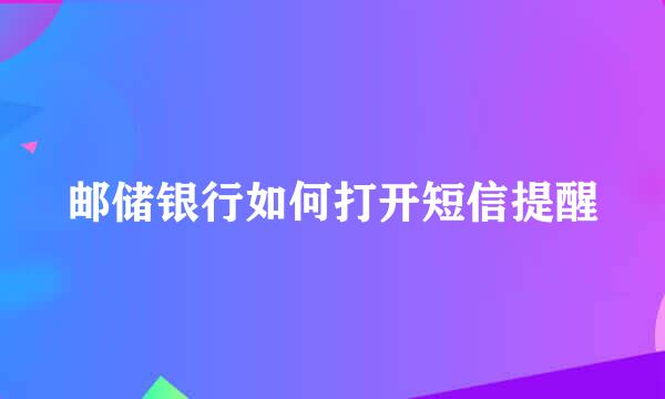 邮储银行如何打开短信提醒