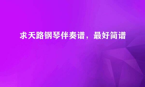 求天路钢琴伴奏谱，最好简谱