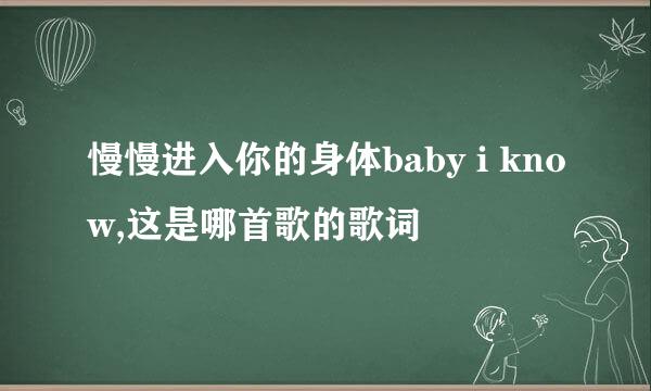 慢慢进入你的身体baby i know,这是哪首歌的歌词