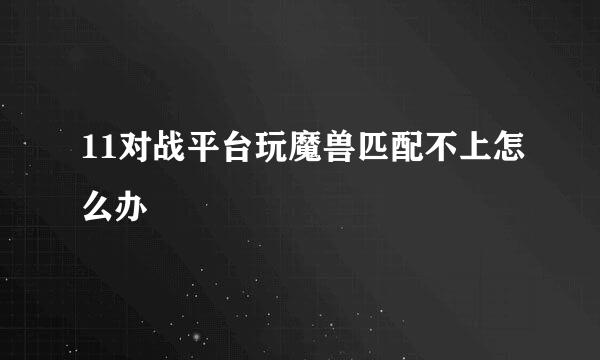 11对战平台玩魔兽匹配不上怎么办