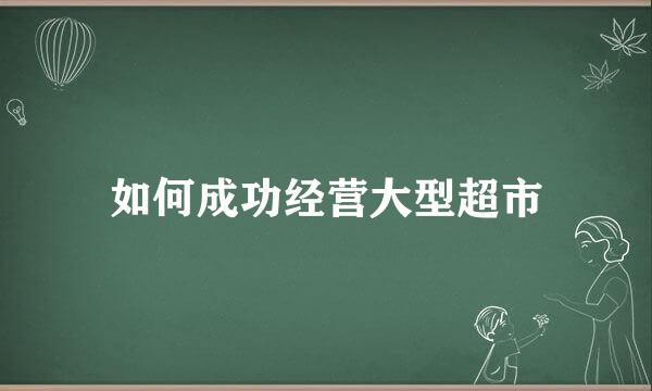 如何成功经营大型超市