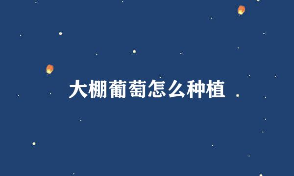 大棚葡萄怎么种植