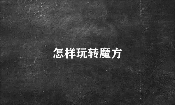 怎样玩转魔方