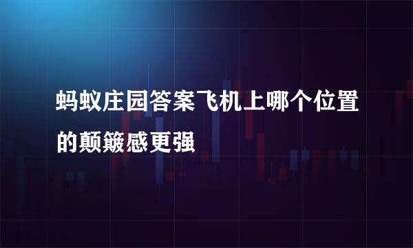 蚂蚁庄园答案飞机上哪个位置的颠簸感更强