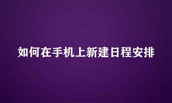 如何在手机上新建日程安排