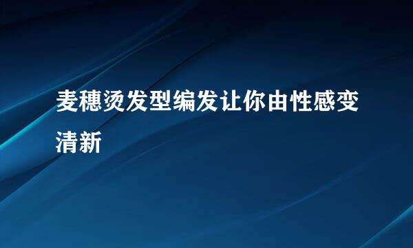 麦穗烫发型编发让你由性感变清新