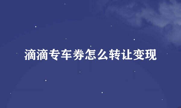 滴滴专车券怎么转让变现
