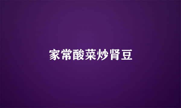 家常酸菜炒肾豆