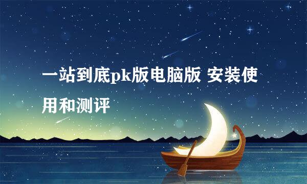 一站到底pk版电脑版 安装使用和测评