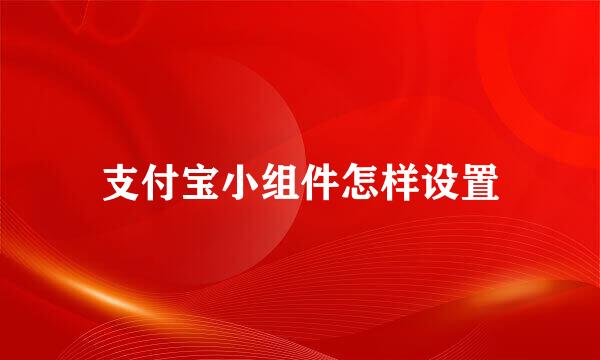 支付宝小组件怎样设置