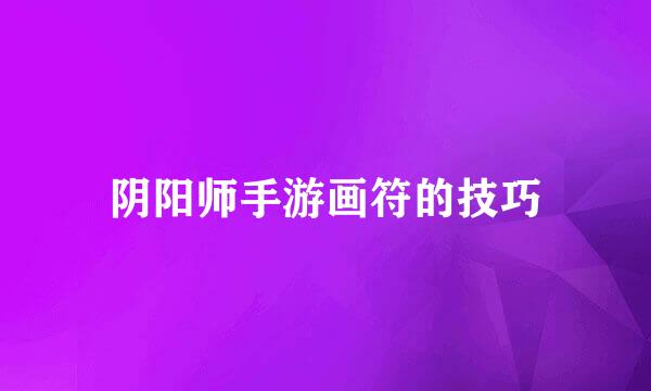 阴阳师手游画符的技巧