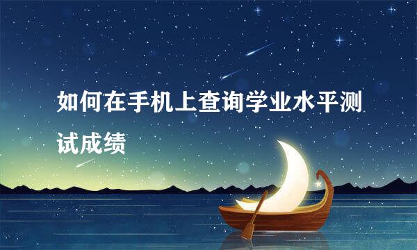 如何在手机上查询学业水平测试成绩