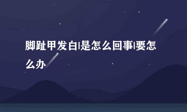 脚趾甲发白|是怎么回事|要怎么办