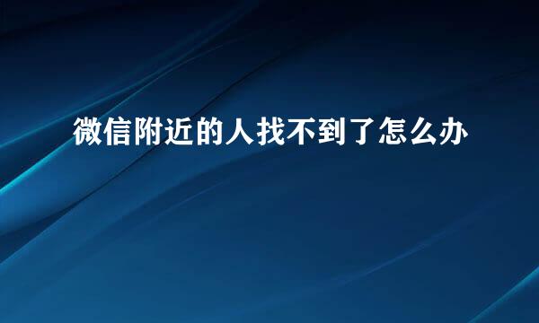 微信附近的人找不到了怎么办