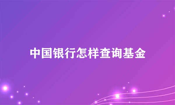 中国银行怎样查询基金